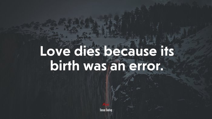 Love dies because its birth was an error. | Susan Sontag quote