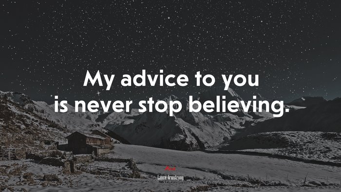 My advice to you is never stop believing. | Lance Armstrong quote