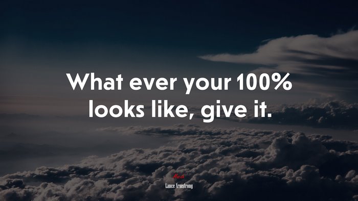 What ever your 100% looks like, give it. | Lance Armstrong quote