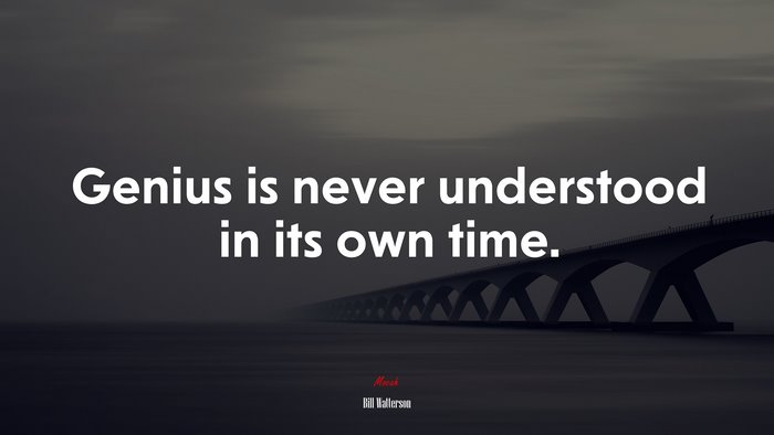 Genius is never understood in its own time. | Bill Watterson quote