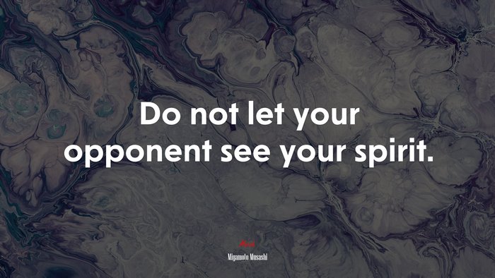 Do not let your opponent see your spirit. | Miyamoto Musashi quote