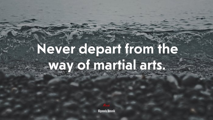 Never depart from the way of martial arts. | Miyamoto Musashi quote