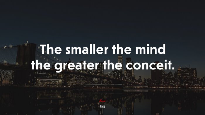 The smaller the mind the greater the conceit. | Aesop quote