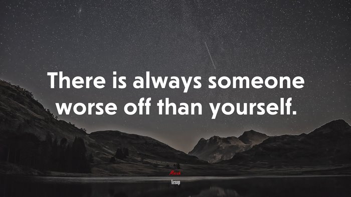 There is always someone worse off than yourself. | Aesop quote