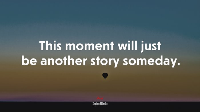 This moment will just be another story someday. | Stephen Chbosky quote
