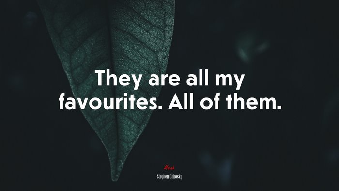 They are all my favourites. All of them. | Stephen Chbosky quote