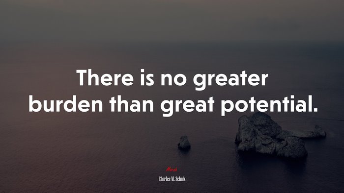 There is no greater burden than great potential. | Charles M. Schulz quote