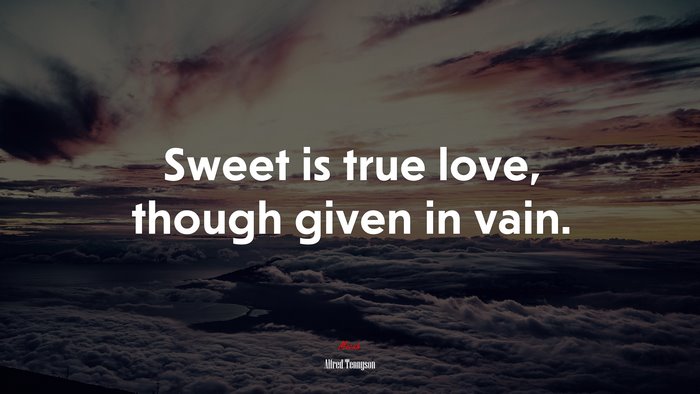 Sweet is true love, though given in vain. | Alfred Tennyson quote