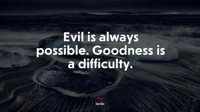 Evil is always possible. Goodness is a difficulty. | Anne Rice quote