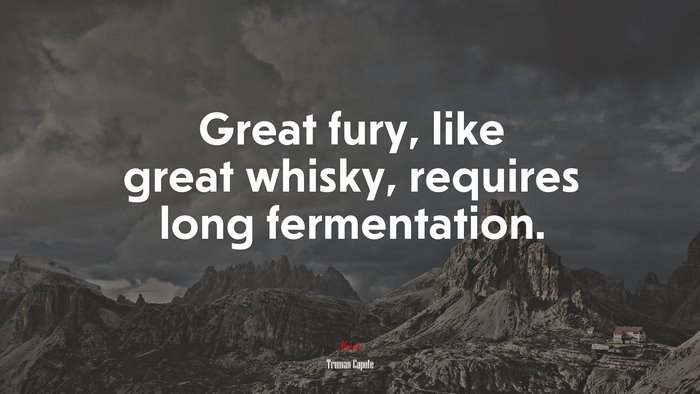 Great fury, like great whisky, requires long fermentation. | Truman Capote quote