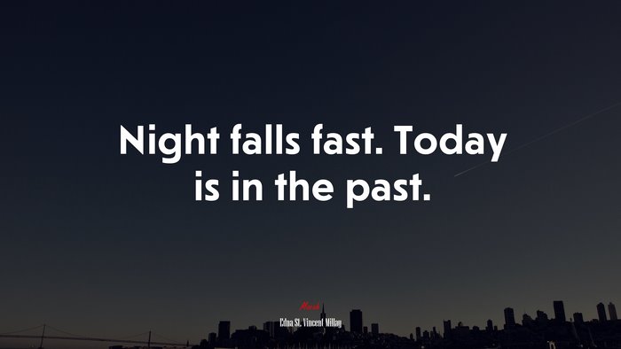 Night falls fast. Today is in the past. | Edna St. Vincent Millay quote