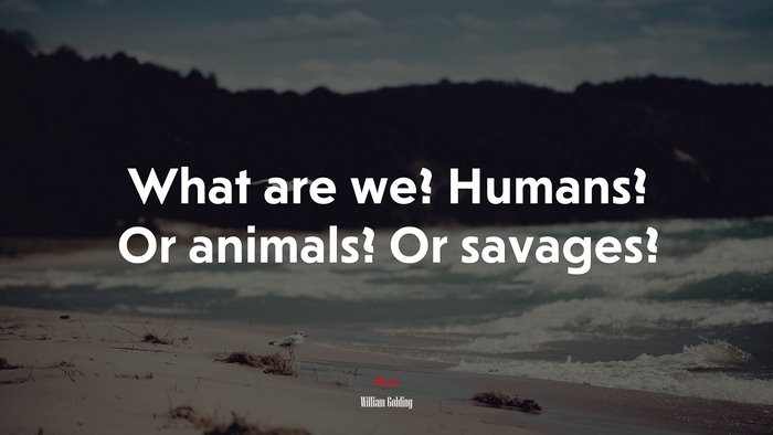 What are we? Humans? Or animals? Or savages? | William Golding quote