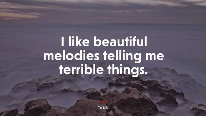 I like beautiful melodies telling me terrible things. | Tom Waits quote