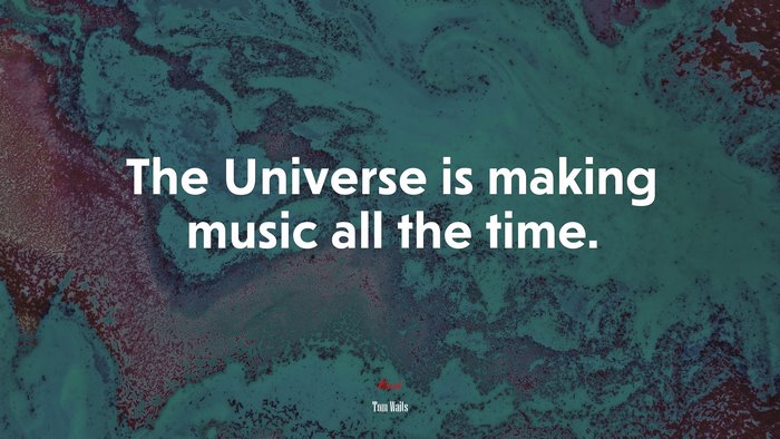 The Universe is making music all the time. | Tom Waits quote