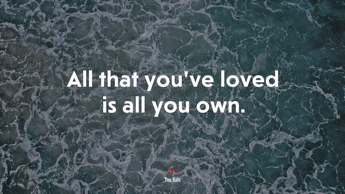 All that you’ve loved is all you own. | Tom Waits quote