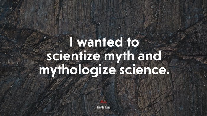 I wanted to scientize myth and mythologize science. | Timothy Leary quote