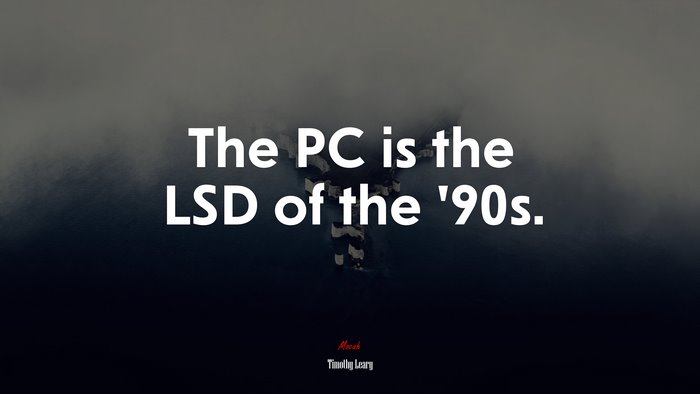 The PC is the LSD of the ’90s. | Timothy Leary quote