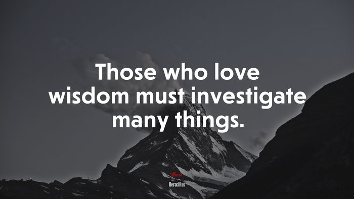 Those who love wisdom must investigate many things. | Heraclitus quote