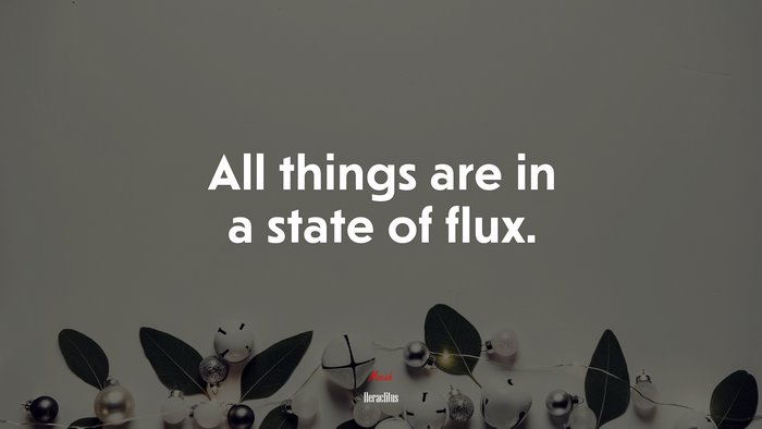 All things are in a state of flux. | Heraclitus quote