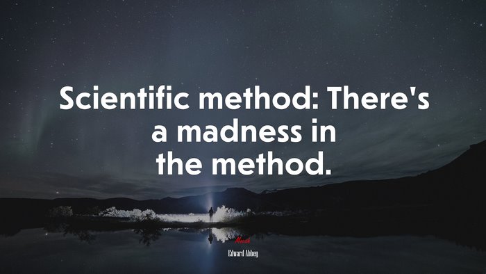 Scientific method: There’s a madness in the method. | Edward Abbey quote