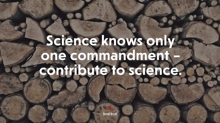 Science knows only one commandment – contribute to science. | Bertolt Brecht quote