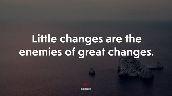 Little changes are the enemies of great changes. | Bertolt Brecht quote