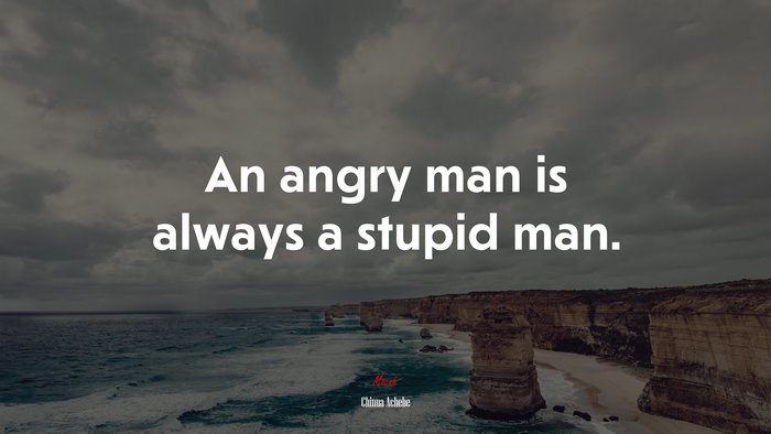 An angry man is always a stupid man. | Chinua Achebe quote