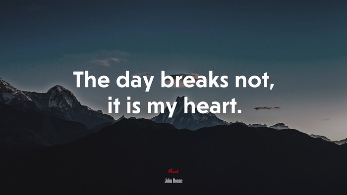 The day breaks not, it is my heart. | John Donne quote