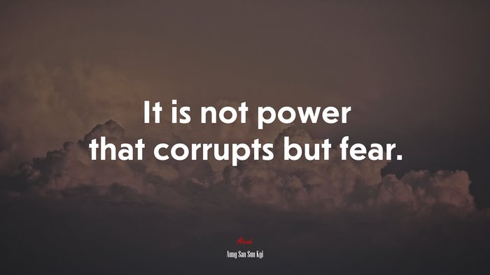It is not power that corrupts but fear. | Aung San Suu Kyi quote