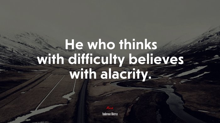 He who thinks with difficulty believes with alacrity. | Ambrose Bierce quote