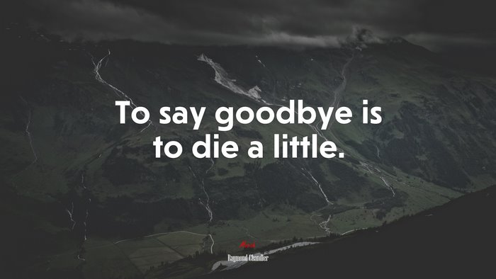 To say goodbye is to die a little. | Raymond Chandler quote