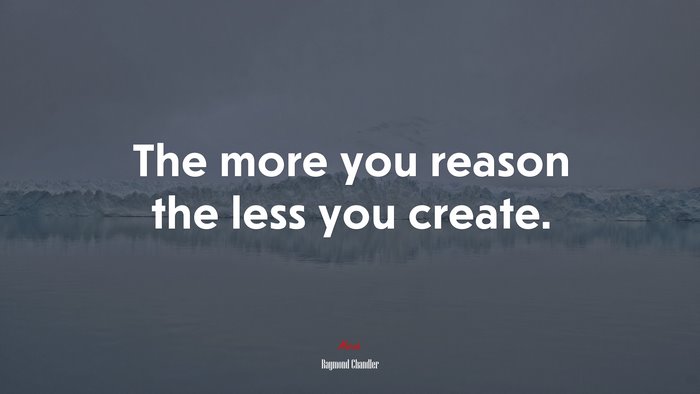 The more you reason the less you create. | Raymond Chandler quote