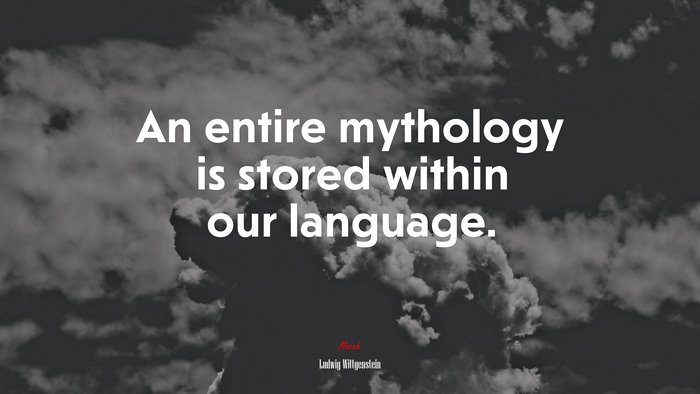 An entire mythology is stored within our language. | Ludwig Wittgenstein quote
