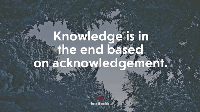 Knowledge is in the end based on acknowledgement. | Ludwig Wittgenstein quote