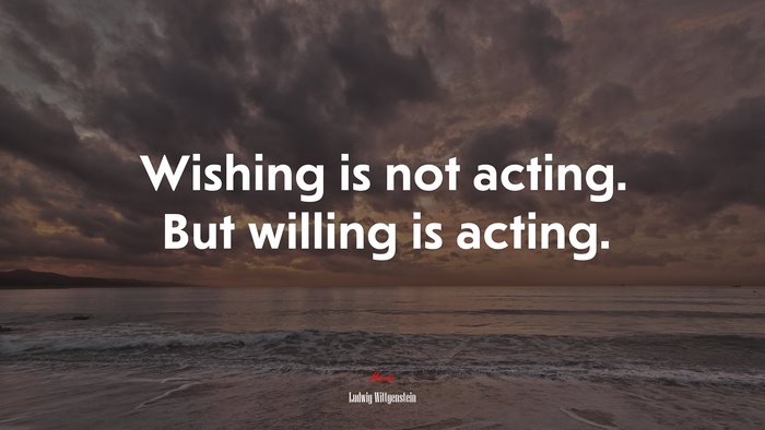 Wishing is not acting. But willing is acting. | Ludwig Wittgenstein quote