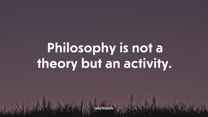 Philosophy is not a theory but an activity. | Ludwig Wittgenstein quote