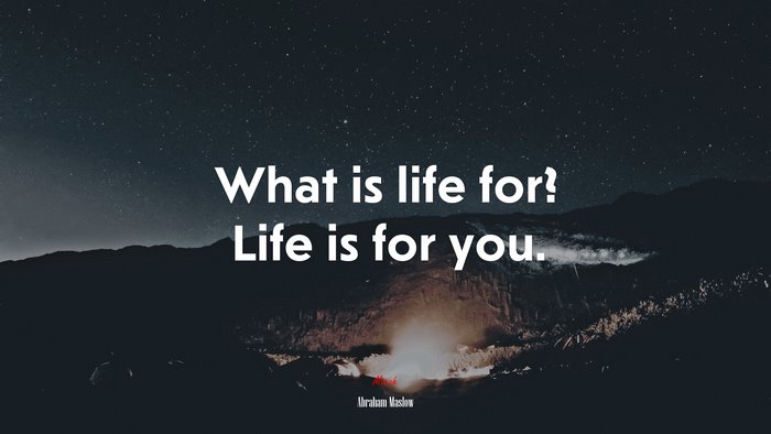 What is life for? Life is for you. | Abraham Maslow quote