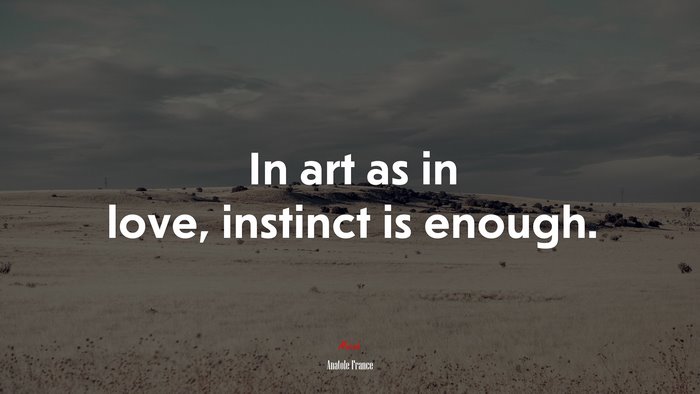 In art as in love, instinct is enough. | Anatole France quote