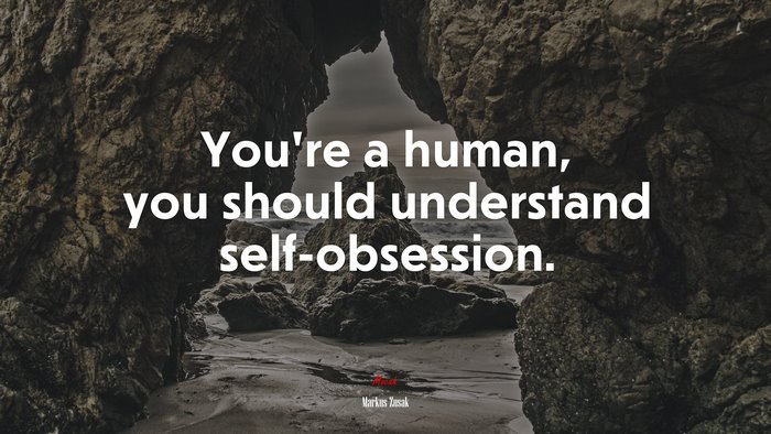 You’re a human, you should understand self-obsession. | Markus Zusak quote