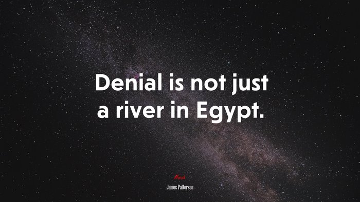 Denial is not just a river in Egypt. | James Patterson quote