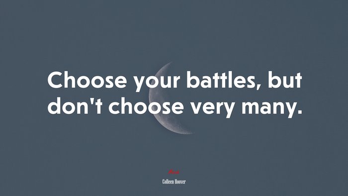 Choose your battles, but don’t choose very many. | Colleen Hoover quote