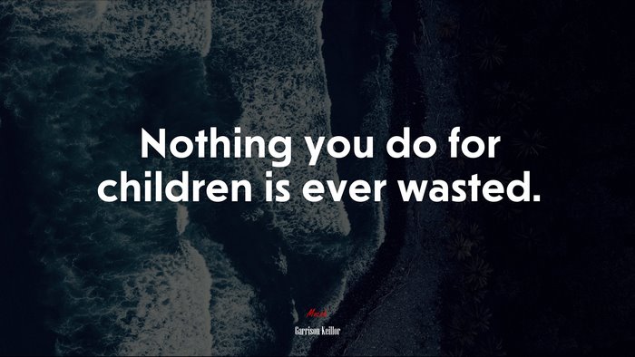 Nothing you do for children is ever wasted. | Garrison Keillor quote