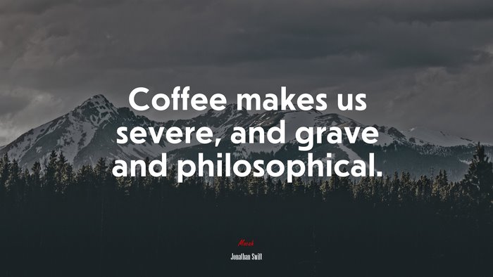 Coffee makes us severe, and grave and philosophical. | Jonathan Swift quote