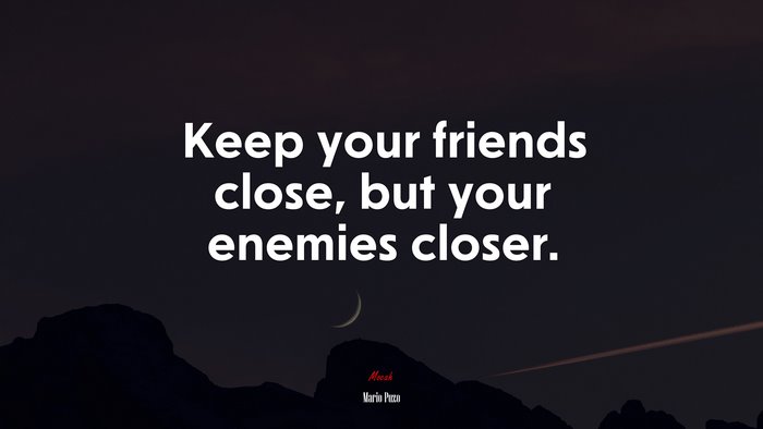 Keep your friends close, but your enemies closer. | Mario Puzo quote