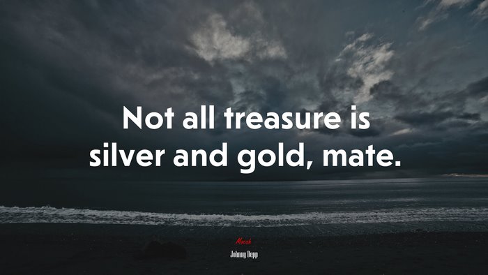 Not all treasure is silver and gold, mate. | Johnny Depp quote