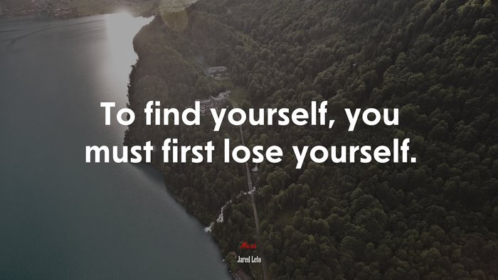 To find yourself, you must first lose yourself. | Jared Leto quote