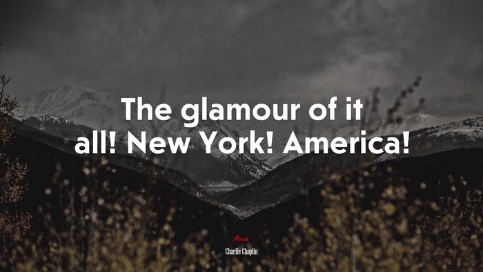 The glamour of it all! New York! America! | Charlie Chaplin quote