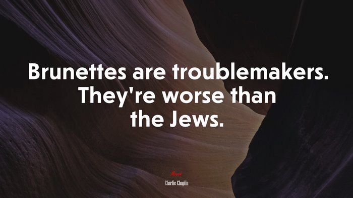 Brunettes are troublemakers. They’re worse than the Jews. | Charlie Chaplin quote