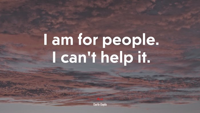 I am for people. I can’t help it. | Charlie Chaplin quote