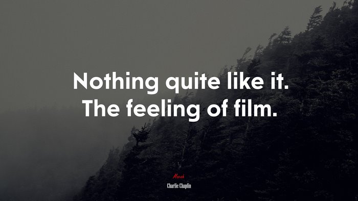 Nothing quite like it. The feeling of film. | Charlie Chaplin quote
